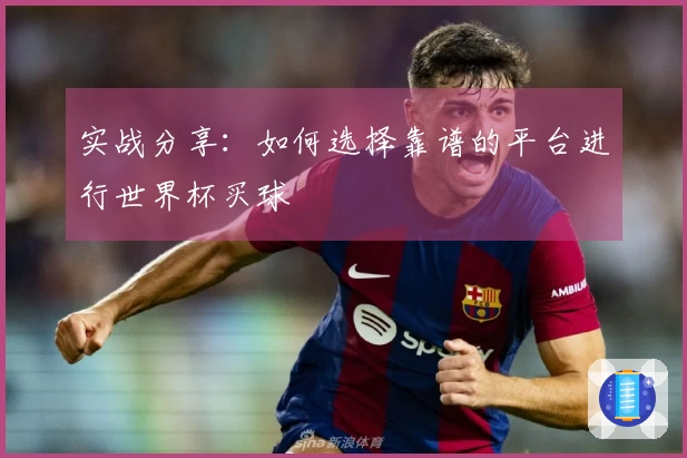 实战分享：如何选择靠谱的平台进行世界杯买球