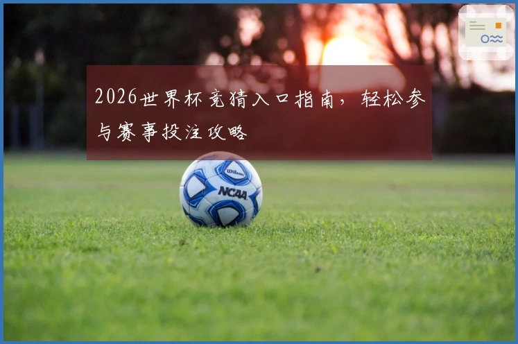 2026世界杯竞猜入口指南，轻松参与赛事投注攻略