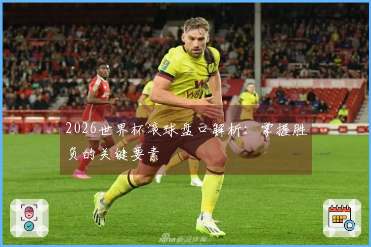 2026世界杯滚球盘口解析：掌握胜负的关键要素