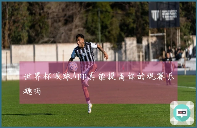 世界杯滚球App真能提高你的观赛乐趣吗