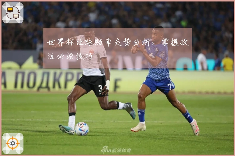 世界杯让球赔率走势分析，掌握投注必读技巧