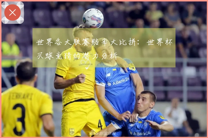 世界各大联赛赔率大比拼：世界杯买球竞猜的潜力分析
