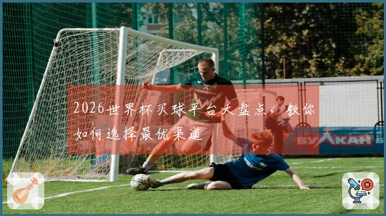 2026世界杯买球平台大盘点，教你如何选择最优渠道
