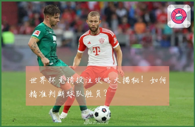 世界杯竞猜投注攻略大揭秘！如何精准判断球队胜负？
