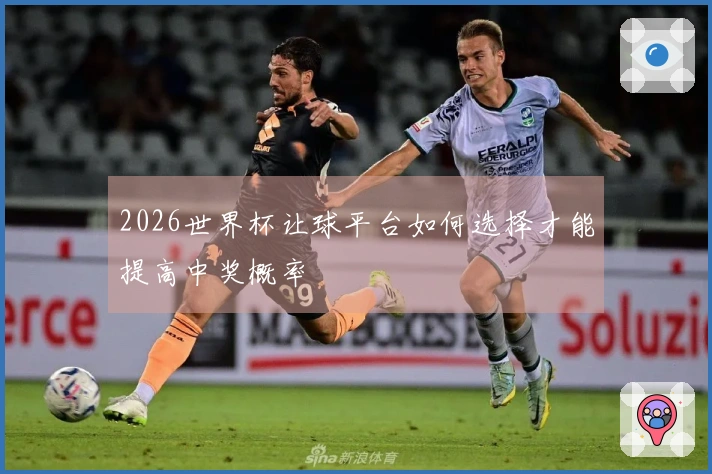 2026世界杯让球平台如何选择才能提高中奖概率