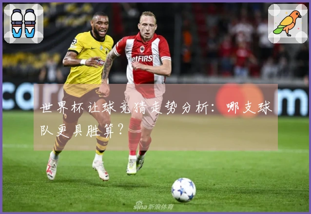 世界杯让球竞猜走势分析：哪支球队更具胜算？