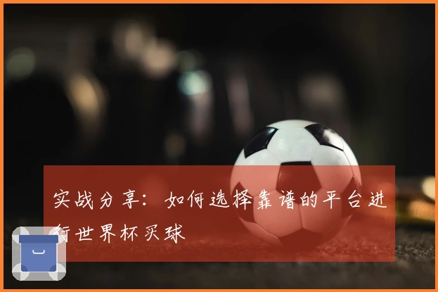 实战分享：如何选择靠谱的平台进行世界杯买球