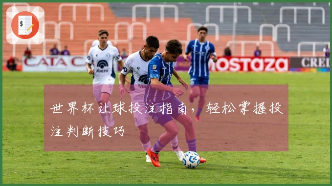 世界杯让球投注指南，轻松掌握投注判断技巧