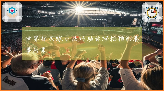 世界杯买球小技巧助你轻松预测赛事结果