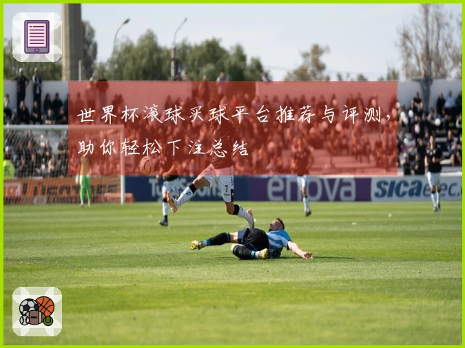 世界杯滚球买球平台推荐与评测，助你轻松下注总结