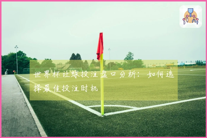 世界杯让球投注盘口分析：如何选择最佳投注时机