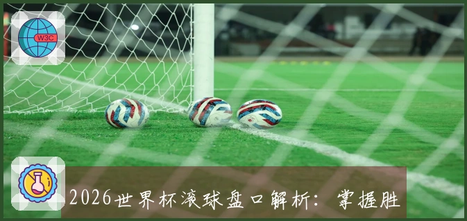 2026世界杯滚球盘口解析：掌握胜负的关键要素