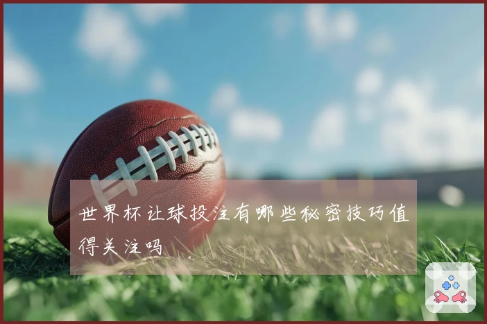 世界杯让球投注有哪些秘密技巧值得关注吗