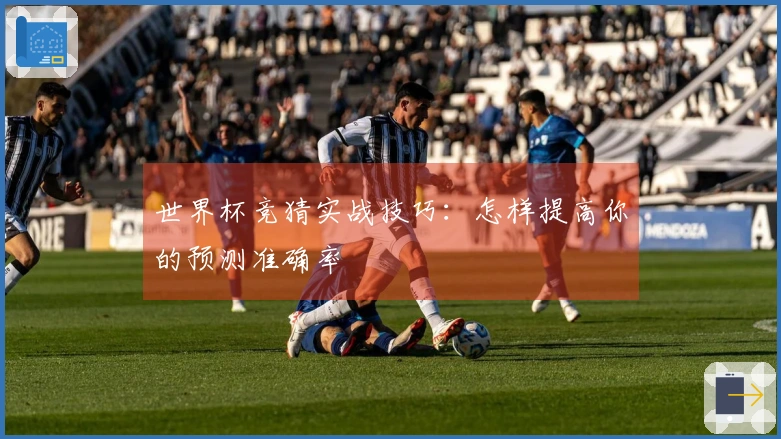 世界杯竞猜实战技巧：怎样提高你的预测准确率
