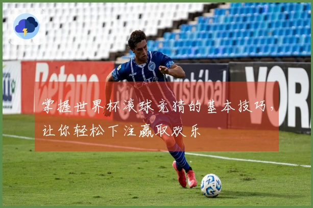 掌握世界杯滚球竞猜的基本技巧，让你轻松下注赢取欢乐