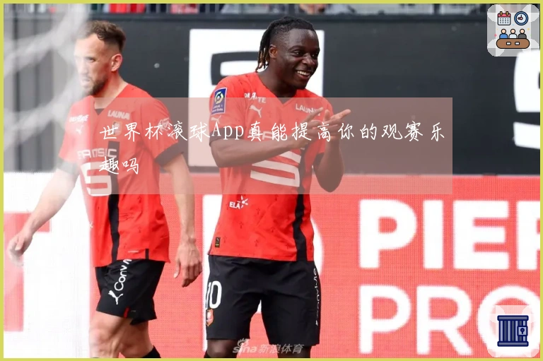 世界杯滚球App真能提高你的观赛乐趣吗