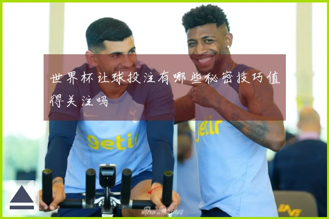 世界杯让球投注有哪些秘密技巧值得关注吗
