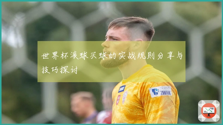 世界杯滚球买球的实战规则分享与技巧探讨